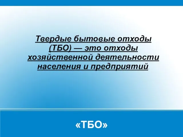 «ТБО» Твердые бытовые отходы (ТБО) — это отходы хозяйственной деятельности населения и предприятий.