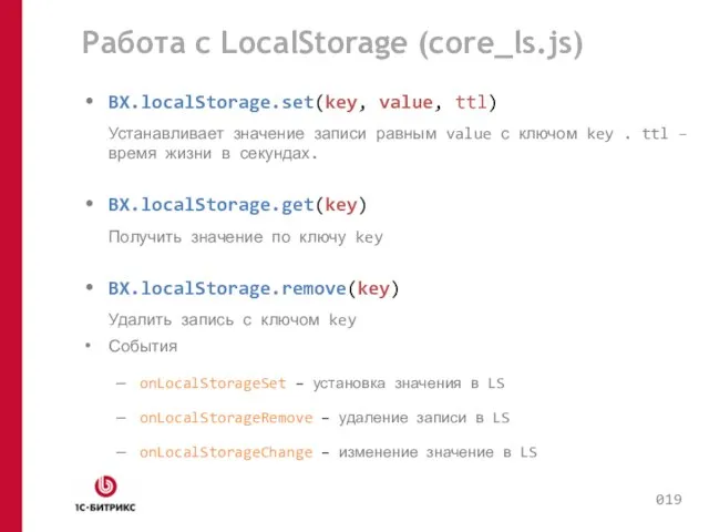 Работа с LocalStorage (core_ls.js) BX.localStorage.set(key, value, ttl) Устанавливает значение записи равным value
