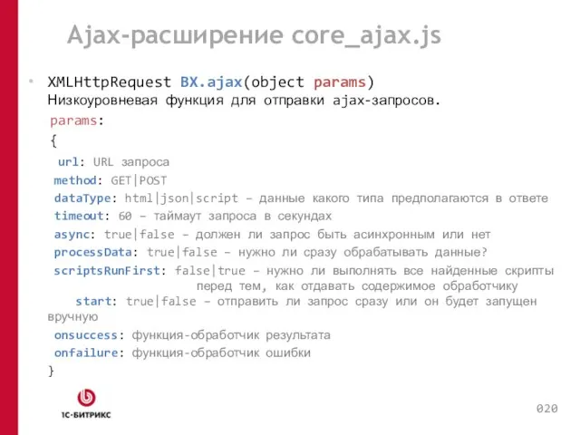 Ajax-расширение core_ajax.js XMLHttpRequest BX.ajax(object params) Низкоуровневая функция для отправки ajax-запросов. params: {