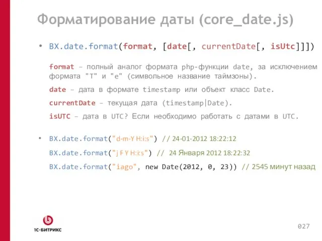 Форматирование даты (core_date.js) BX.date.format(format, [date[, currentDate[, isUtc]]]) format – полный аналог формата