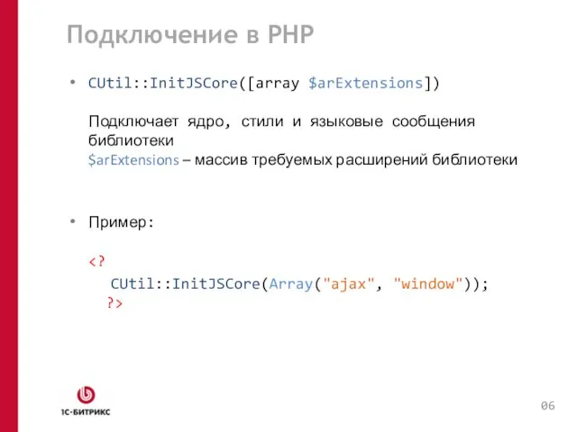 Подключение в PHP CUtil::InitJSCore([array $arExtensions]) Подключает ядро, стили и языковые сообщения библиотеки