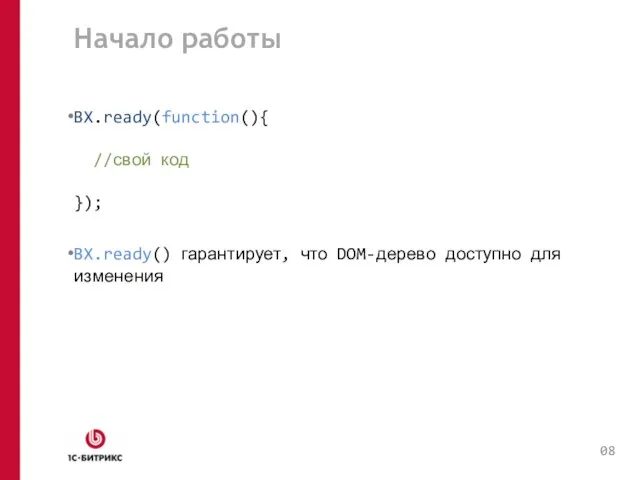 Начало работы BX.ready(function(){ //свой код }); BX.ready() гарантирует, что DOM-дерево доступно для изменения 0