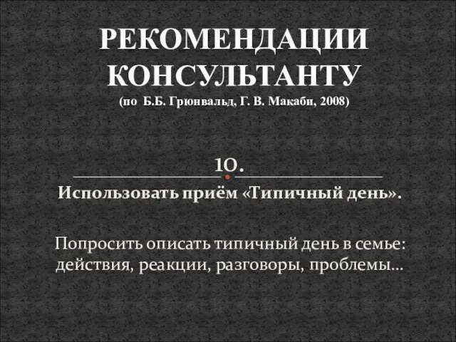 10. Использовать приём «Типичный день». Попросить описать типичный день в семье: действия,