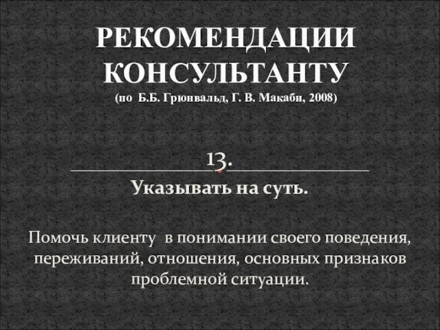 13. Указывать на суть. Помочь клиенту в понимании своего поведения, переживаний, отношения,