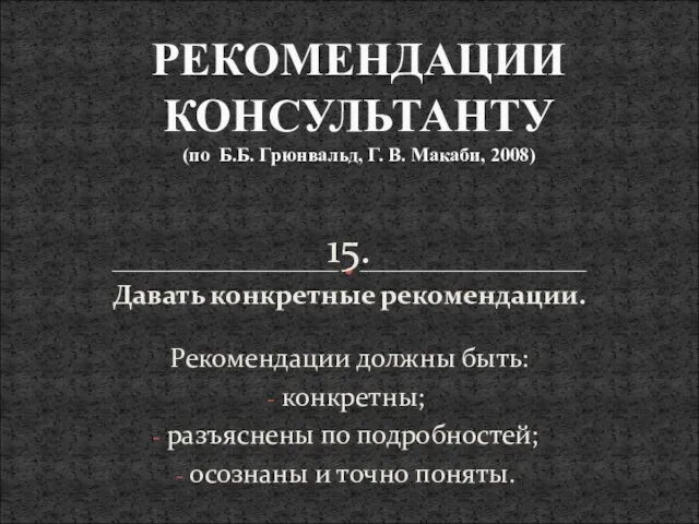 15. Давать конкретные рекомендации. Рекомендации должны быть: конкретны; разъяснены по подробностей; осознаны