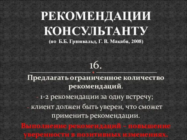 16. Предлагать ограниченное количество рекомендаций. 1-2 рекомендации за одну встречу; клиент должен