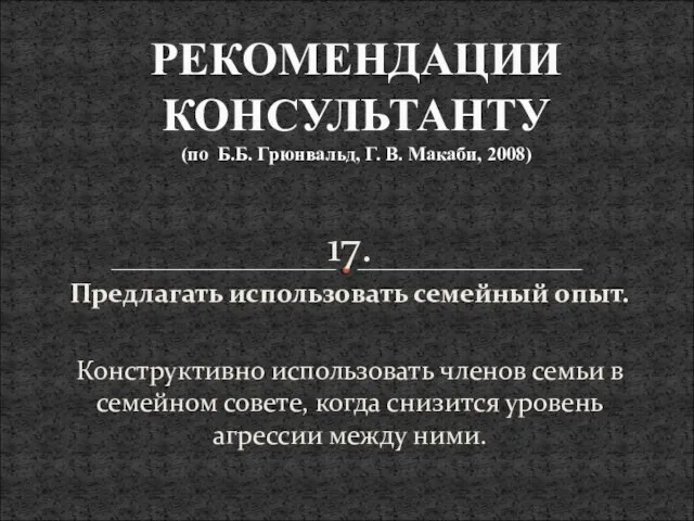 17. Предлагать использовать семейный опыт. Конструктивно использовать членов семьи в семейном совете,