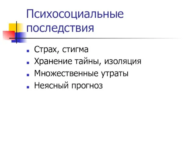 Психосоциальные последствия Страх, стигма Хранение тайны, изоляция Множественные утраты Неясный прогноз