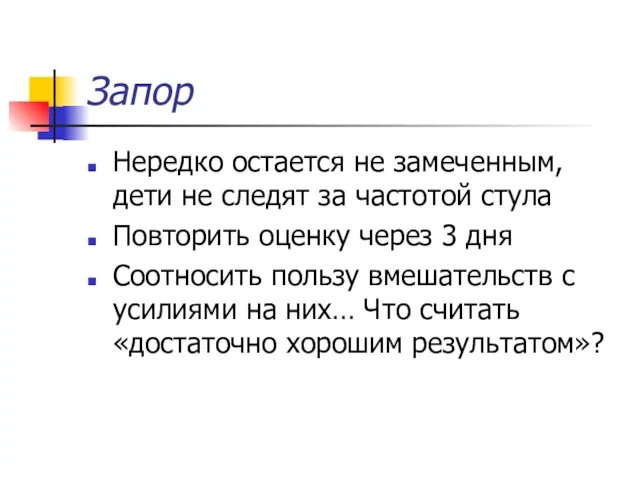 Запор Нередко остается не замеченным, дети не следят за частотой стула Повторить