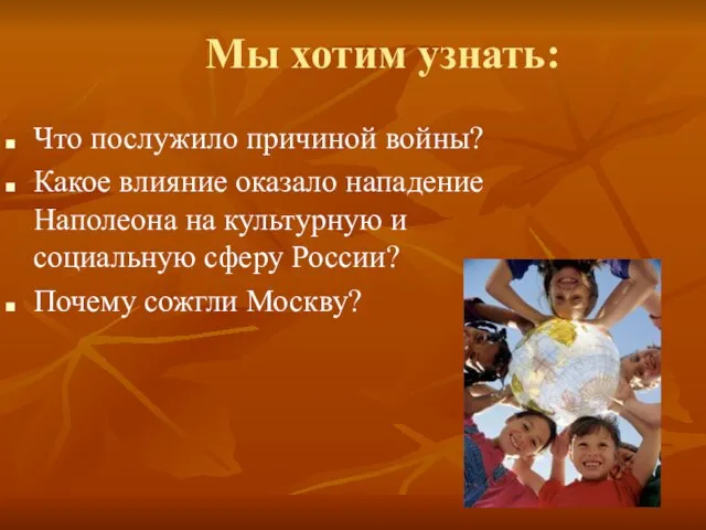 Мы хотим узнать: Что послужило причиной войны? Какое влияние оказало нападение Наполеона