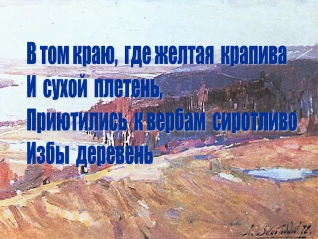 В том краю, где желтая крапива И сухой плетень, Приютились к вербам сиротливо Избы деревень