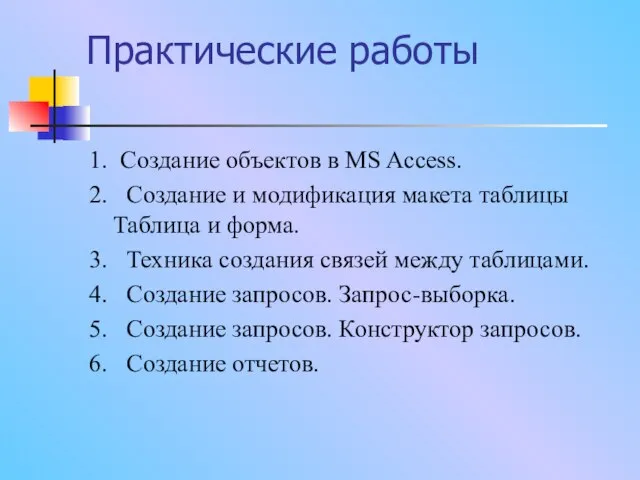 Практические работы 1. Создание объектов в MS Access. 2. Создание и модификация