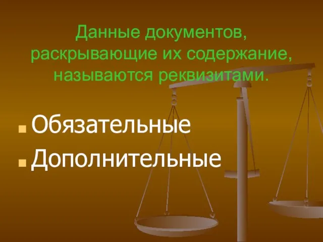 Данные документов, раскрывающие их содержание, называются реквизитами. Обязательные Дополнительные