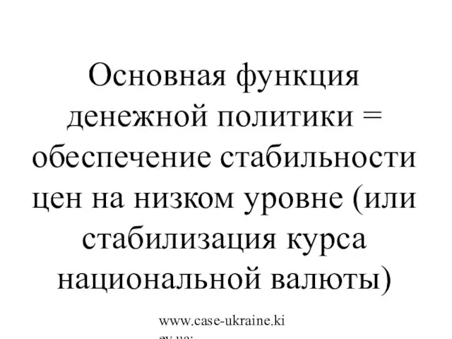 www.case-ukraine.kiev.ua; www.case.com.pl Основная функция денежной политики = обеспечение стабильности цен на низком