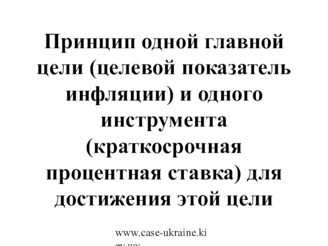 www.case-ukraine.kiev.ua; www.case.com.pl Принцип одной главной цели (целевой показатель инфляции) и одного инструмента