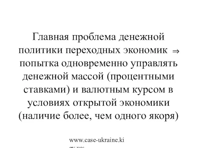 www.case-ukraine.kiev.ua; www.case.com.pl Главная проблема денежной политики переходных экономик ⇒ попытка одновременно управлять