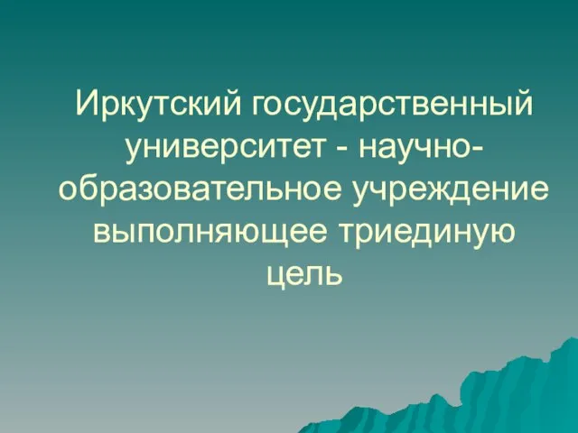 Иркутский государственный университет - научно-образовательное учреждение выполняющее триединую цель