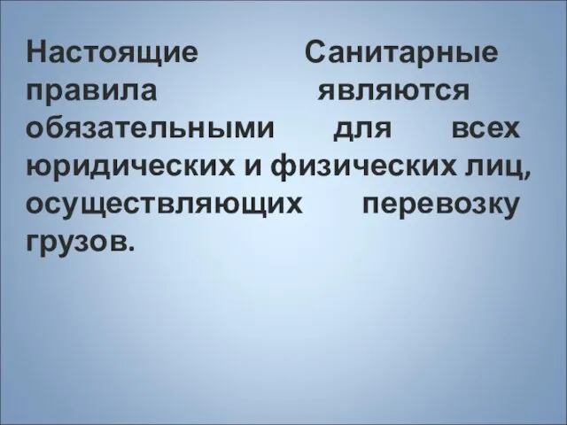 Настоящие Санитарные правила являются обязательными для всех юридических и физических лиц, осуществляющих перевозку грузов.