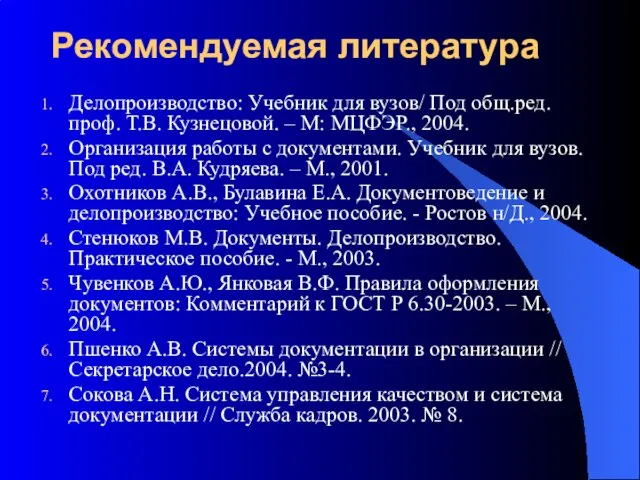 Рекомендуемая литература Делопроизводство: Учебник для вузов/ Под общ.ред. проф. Т.В. Кузнецовой. –