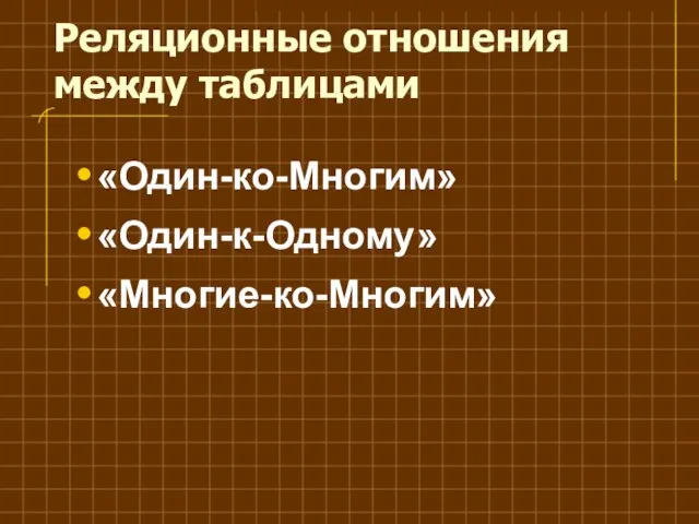 Реляционные отношения между таблицами «Один-ко-Многим» «Один-к-Одному» «Многие-ко-Многим»