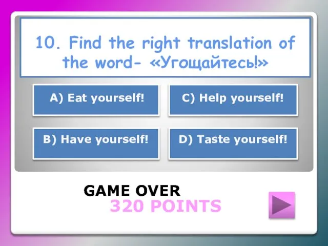 10. Find the right translation of the word- «Угощайтесь!» GAME OVER В)