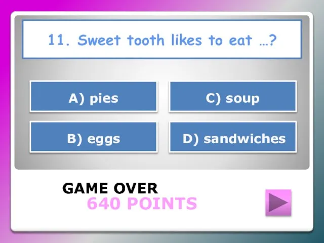 11. Sweet tooth likes to eat …? GAME OVER В) eggs С)