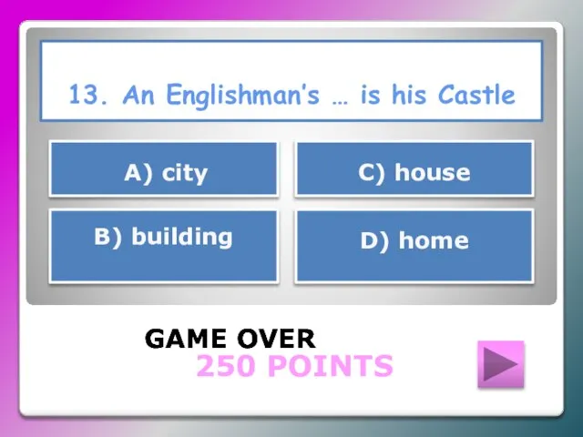 13. An Englishman’s … is his Castle GAME OVER В) building С)