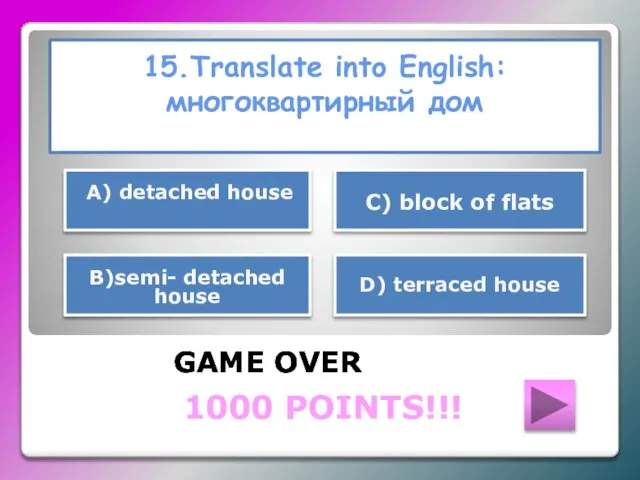 15.Translate into English: многоквартирный дом GAME OVER В)semi- detached house D) terraced