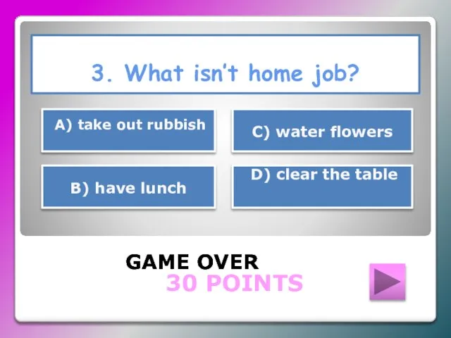 3. What isn’t home job? GAME OVER D) clear the table С)