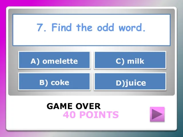 7. Find the odd word. GAME OVER В) coke С) milk А)