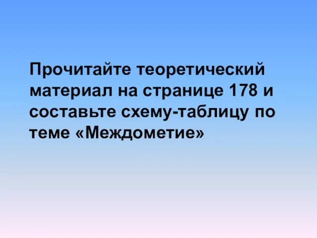 Прочитайте теоретический материал на странице 178 и составьте схему-таблицу по теме «Междометие»