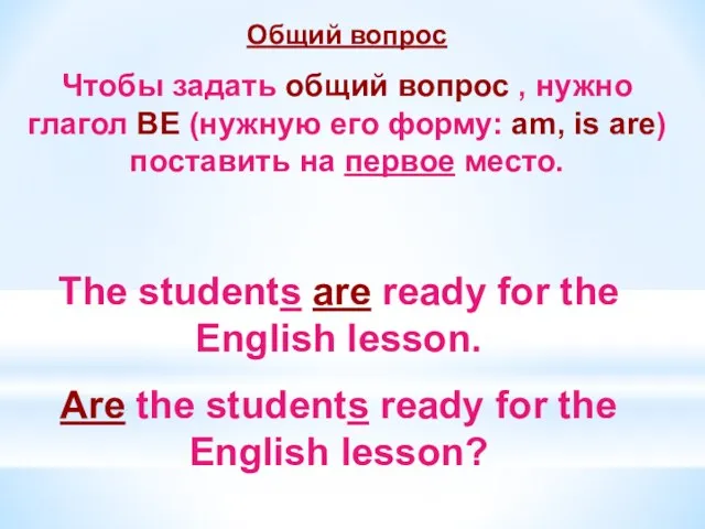 Общий вопрос Чтобы задать общий вопрос , нужно глагол BE (нужную его