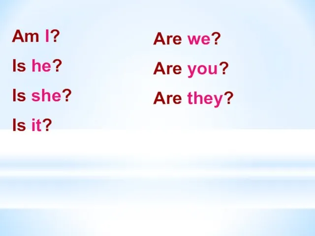 Am I? Is he? Is she? Is it? Are we? Are you? Are they?