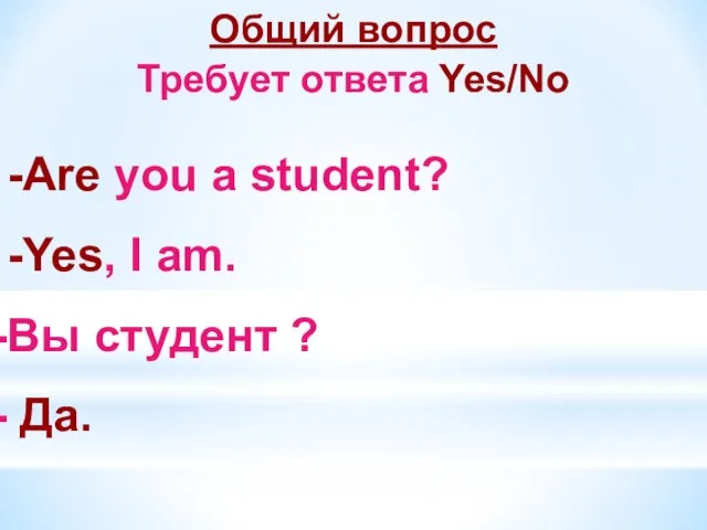 Общий вопрос Требует ответа Yes/No -Are you a student? -Yes, I am. Вы студент ? Да.