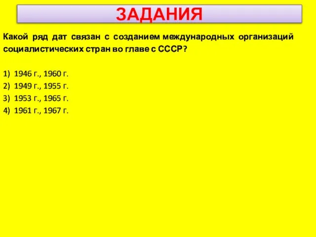 ЗАДАНИЯ Какой ряд дат связан с созданием международных организаций социалистических стран во