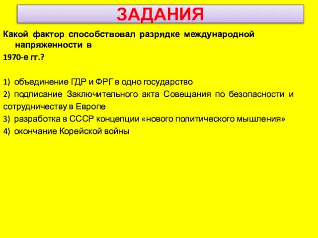 ЗАДАНИЯ Какой фактор способствовал разрядке международной напряженности в 1970-е гг.? 1) объединение