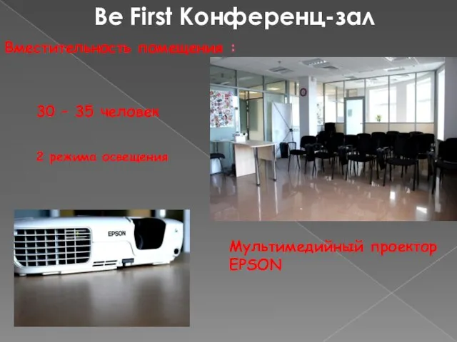 Be First Конференц-зал Вместительность помещения : 30 – 35 человек 2 режима освещения Мультимедийный проектор EPSON