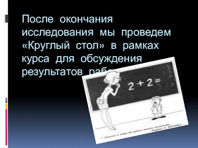 После окончания исследования мы проведем «Круглый стол» в рамках курса для обсуждения результатов работы