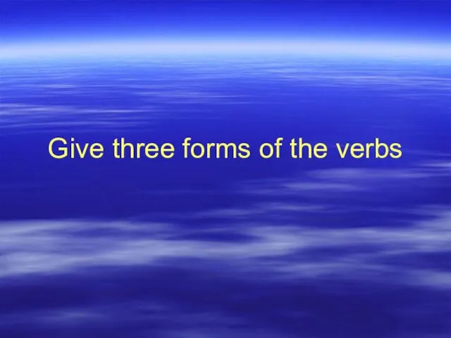 Give three forms of the verbs