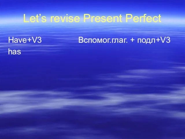 Let’s revise Present Perfect Have+V3 Вспомог.глаг. + подл+V3 has