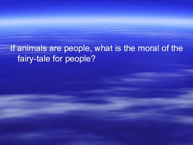 If animals are people, what is the moral of the fairy-tale for people?