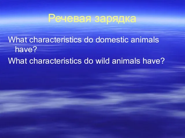 Речевая зарядка What characteristics do domestic animals have? What characteristics do wild animals have?
