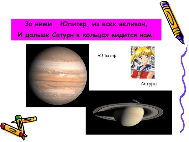За ними – Юпитер, из всех великан, И дальше Сатурн в кольцах видится нам. Юпитер Сатурн