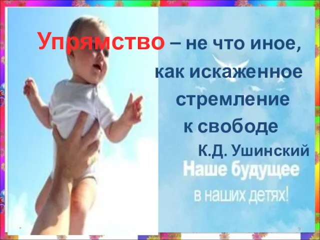 * Упрямство – не что иное, как искаженное стремление к свободе К.Д. Ушинский