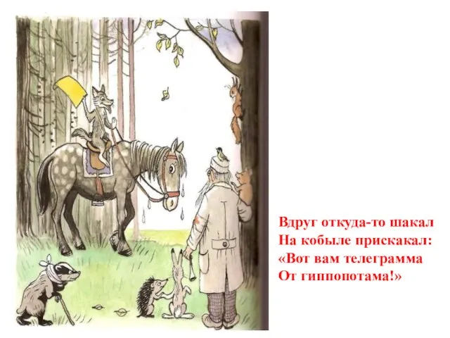 Вдруг откуда-то шакал На кобыле прискакал: «Вот вам телеграмма От гиппопотама!»