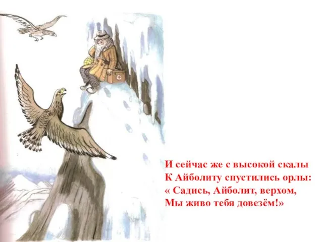 И сейчас же с высокой скалы К Айболиту спустились орлы: « Садись,