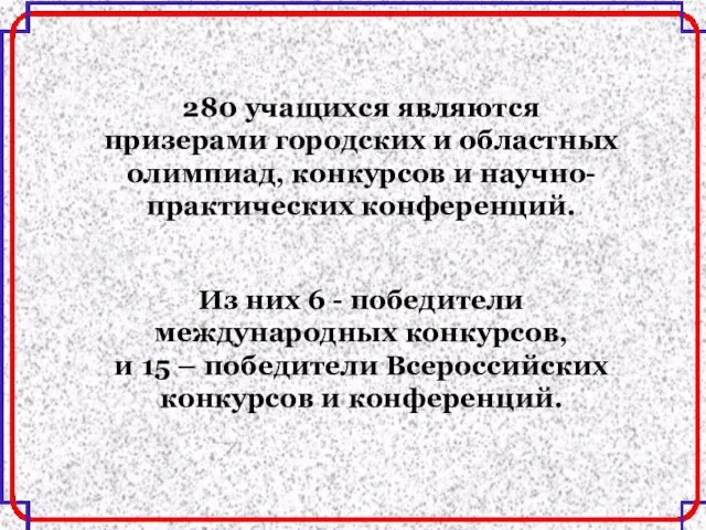 280 учащихся являются призерами городских и областных олимпиад, конкурсов и научно-практических конференций.