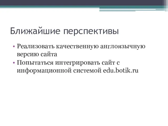 Ближайшие перспективы Реализовать качественную англоязычную версию сайта Попытаться интегрировать сайт с информационной системой edu.botik.ru