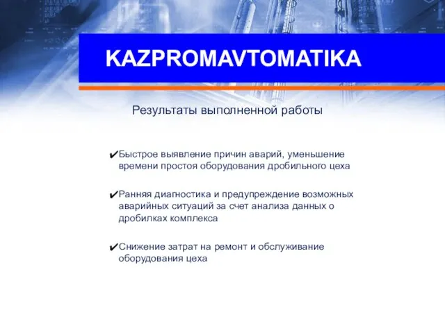 KAZPROMAVTOMATIKA Результаты выполненной работы Быстрое выявление причин аварий, уменьшение времени простоя оборудования