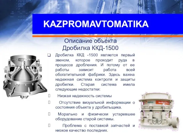 KAZPROMAVTOMATIKA Описание объекта Дробилка ККД-1500 Дробилка ККД -1500 является первый звеном, которое